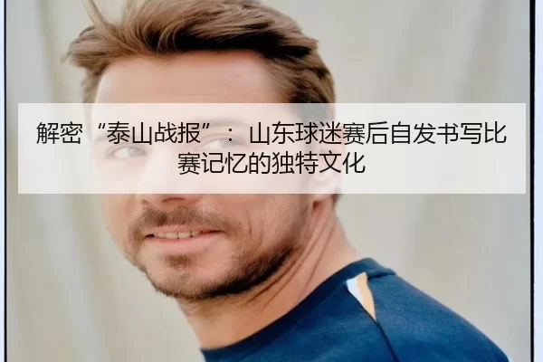 解密“泰山战报”：山东球迷赛后自发书写比赛记忆的独特文化