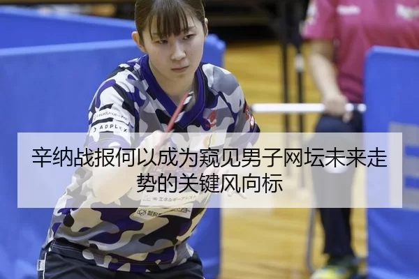 辛纳战报何以成为窥见男子网坛未来走势的关键风向标